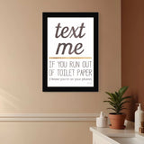 Text Me if You Run Out of Toilet Paper 1 Black Framed Print Wall Art - Homeroots - Flyclothing LLC