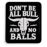 Don't Be All Bull and No Balls PVC Velcro Patch - DIRTY COWBOY USA - Flyclothing LLC