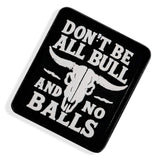 Don't Be All Bull and No Balls PVC Velcro Patch - DIRTY COWBOY USA - Flyclothing LLC