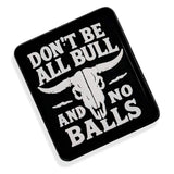 Don't Be All Bull and No Balls PVC Velcro Patch - DIRTY COWBOY USA - Flyclothing LLC