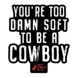 You're Too Damn Soft To Be A Cowboy Stacked Decal - DIRTY COWBOY USA - Flyclothing LLC